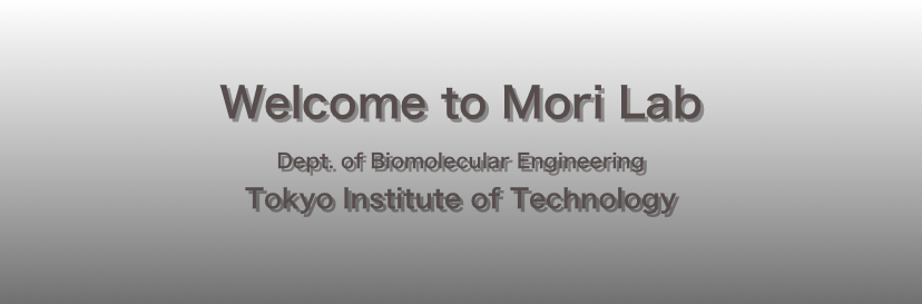 
Welcome to Mori Lab
Dept. of Biomolecular Engineering
Tokyo Institute of Technology
